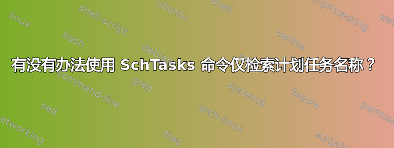 有没有办法使用 SchTasks 命令仅检索计划任务名称？