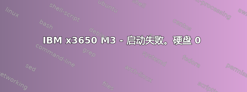 IBM x3650 M3 - 启动失败。硬盘 0