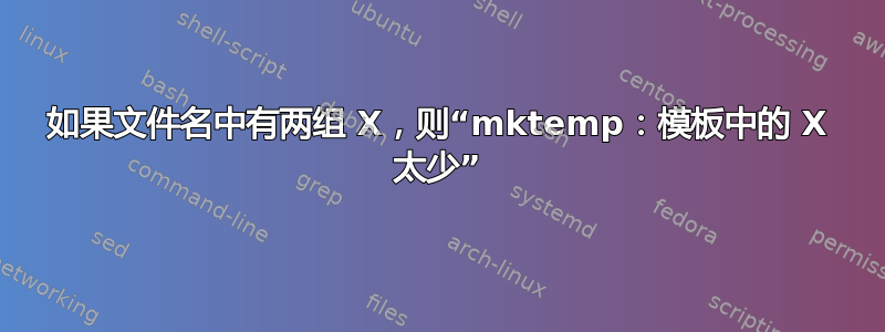 如果文件名中有两组 X，则“mktemp：模板中的 X 太少”