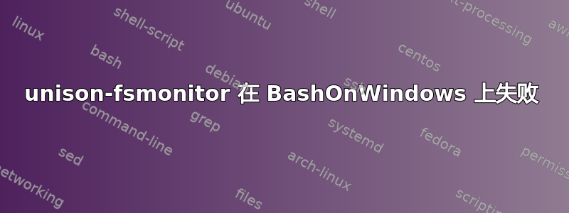 unison-fsmonitor 在 BashOnWindows 上失败