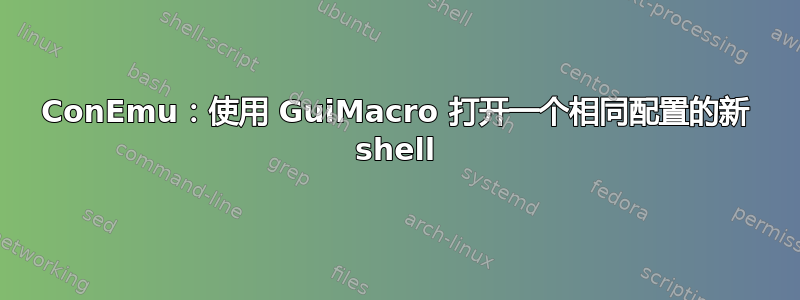 ConEmu：使用 GuiMacro 打开一个相同配置的新 shell