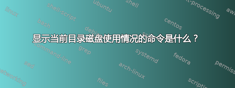 显示当前目录磁盘使用情况的命令是什么？