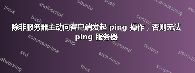 除非服务器主动向客户端发起 ping 操作，否则无法 ping 服务器