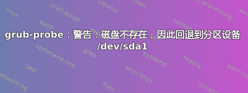 grub-probe：警告：磁盘不存在，因此回退到分区设备 /dev/sda1