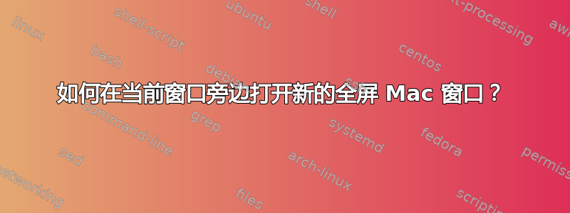 如何在当前窗口旁边打开新的全屏 Mac 窗口？