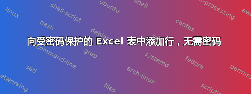 向受密码保护的 Excel 表中添加行，无需密码