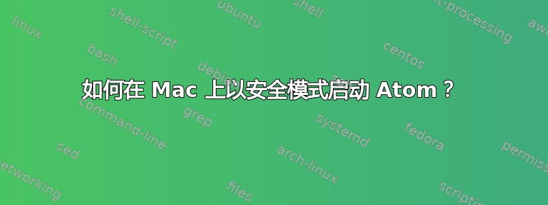 如何在 Mac 上以安全模式启动 Atom？