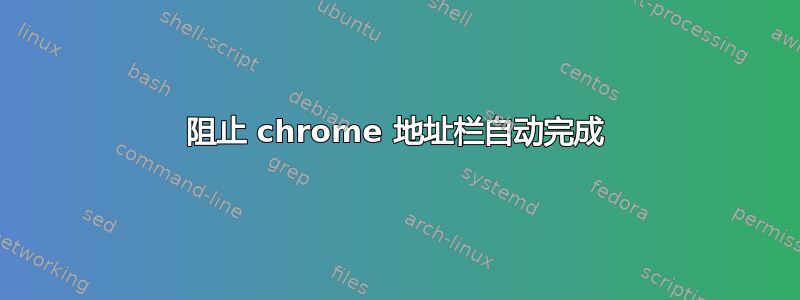 阻止 chrome 地址栏自动完成