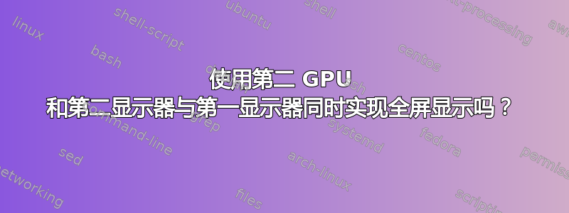 使用第二 GPU 和第二显示器与第一显示器同时实现全屏显示吗？