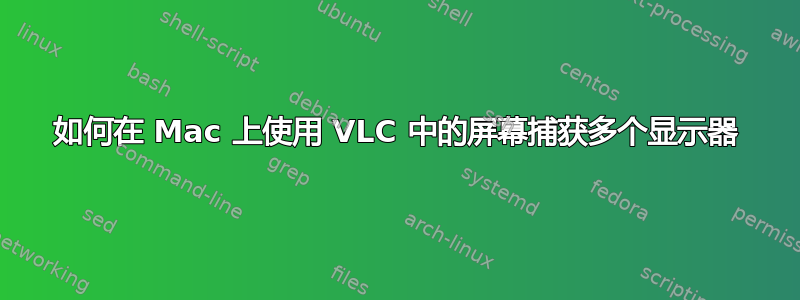 如何在 Mac 上使用 VLC 中的屏幕捕获多个显示器