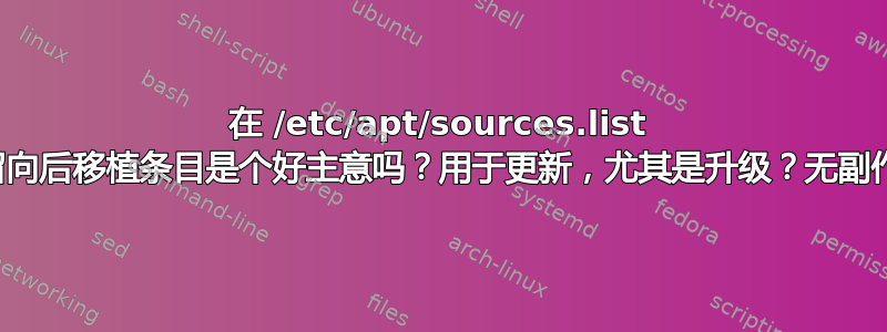 在 /etc/apt/sources.list 中保留向后移植条目是个好主意吗？用于更新，尤其是升级？无副作用？