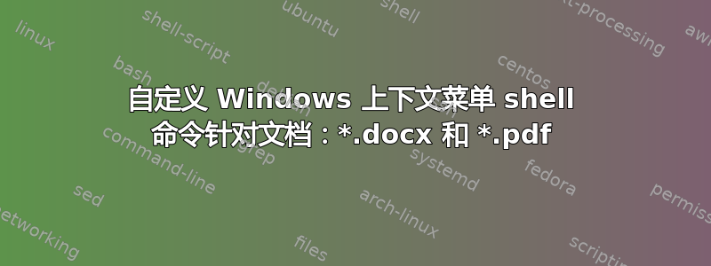 自定义 Windows 上下文菜单 shell 命令针对文档：*.docx 和 *.pdf