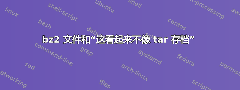 bz2 文件和“这看起来不像 tar 存档”