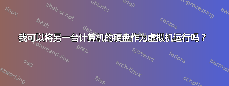 我可以将另一台计算机的硬盘作为虚拟机运行吗？