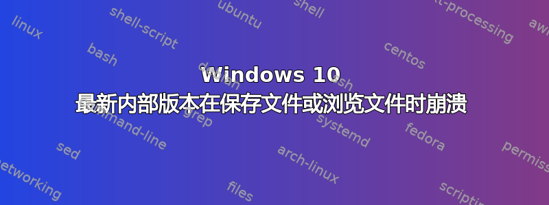 Windows 10 最新内部版本在保存文件或浏览文件时崩溃