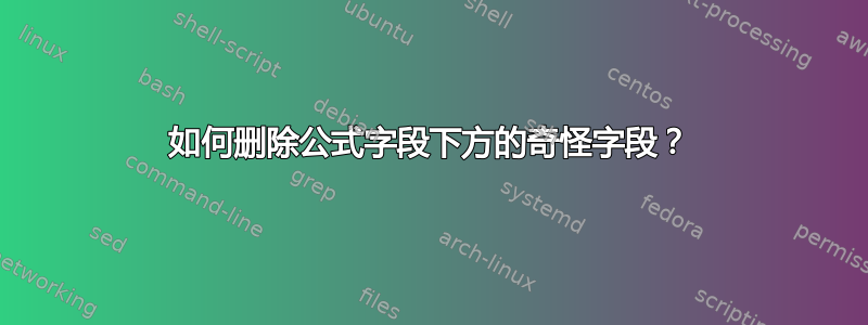 如何删除公式字段下方的奇怪字段？