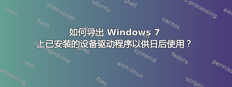 如何导出 Windows 7 上已安装的设备驱动程序以供日后使用？