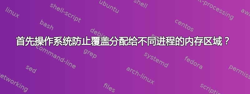 首先操作系统防止覆盖分配给不同进程的内存区域？