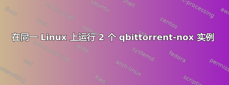 在同一 Linux 上运行 2 个 qbittorrent-nox 实例