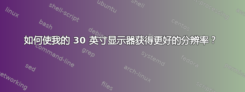 如何使我的 30 英寸显示器获得更好的分辨率？