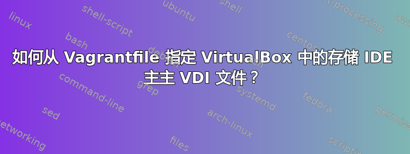 如何从 Vagrantfile 指定 VirtualBox 中的存储 IDE 主主 VDI 文件？