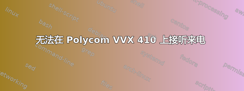 无法在 Polycom VVX 410 上接听来电