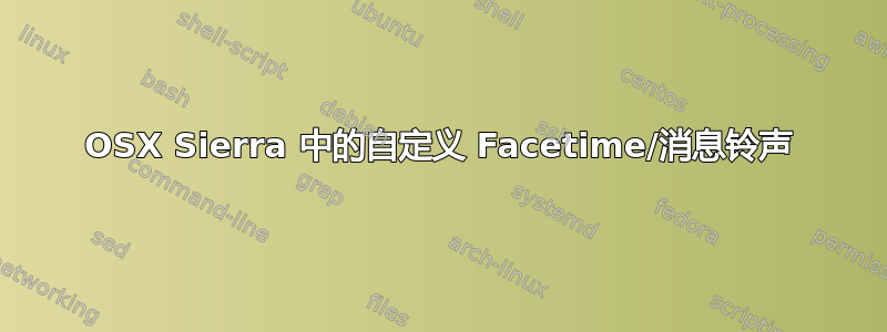 OSX Sierra 中的自定义 Facetime/消息铃声