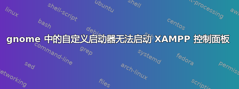 gnome 中的自定义启动器无法启动 XAMPP 控制面板