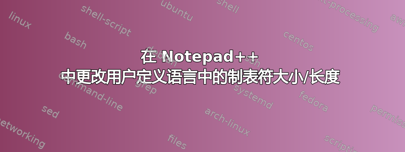 在 Notepad++ 中更改用户定义语言中的制表符大小/长度