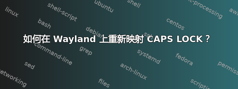 如何在 Wayland 上重新映射 CAPS LOCK？