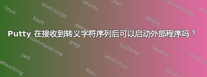 Putty 在接收到转义字符序列后可以启动外部程序吗？