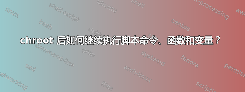 chroot 后如何继续执行脚本命令、函数和变量？