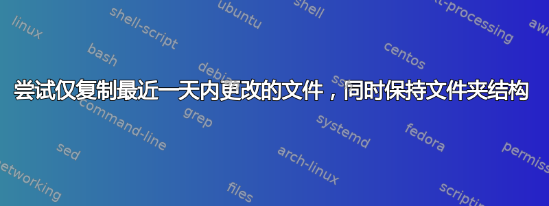 尝试仅复制最近一天内更改的文件，同时保持文件夹结构