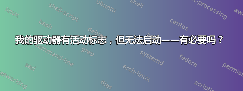 我的驱动器有活动标志，但无法启动——有必要吗？