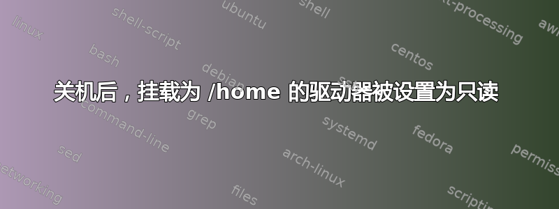 关机后，挂载为 /home 的驱动器被设置为只读