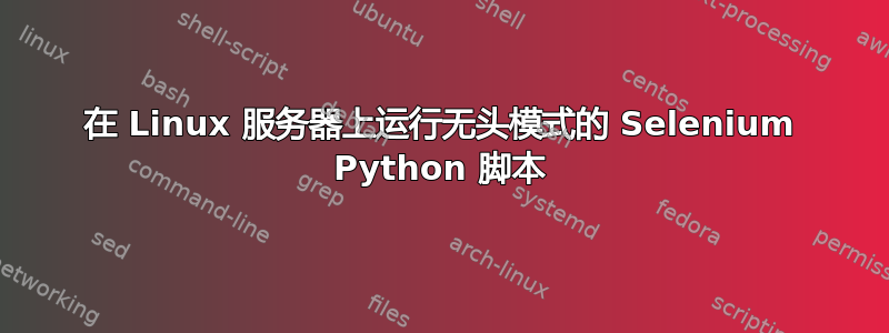 在 Linux 服务器上运行无头模式的 Selenium Python 脚本