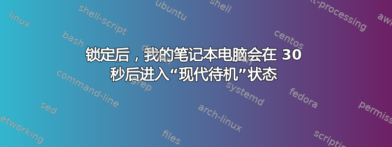 锁定后，我的笔记本电脑会在 30 秒后进入“现代待机”状态