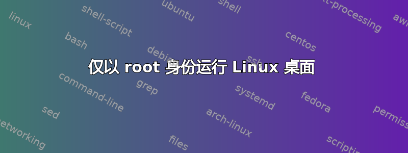 仅以 root 身份运行 Linux 桌面