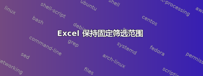 Excel 保持固定筛选范围