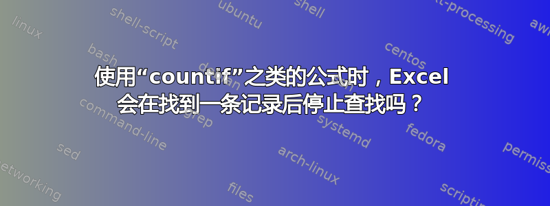 使用“countif”之类的公式时，Excel 会在找到一条记录后停止查找吗？