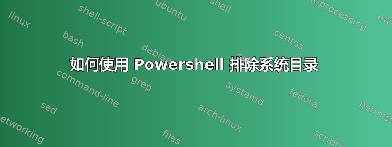 如何使用 Powershell 排除系统目录