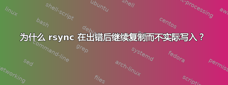 为什么 rsync 在出错后继续复制而不实际写入？