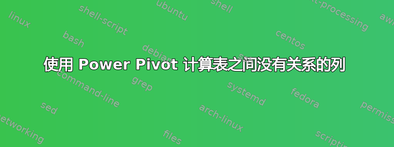 使用 Power Pivot 计算表之间没有关系的列