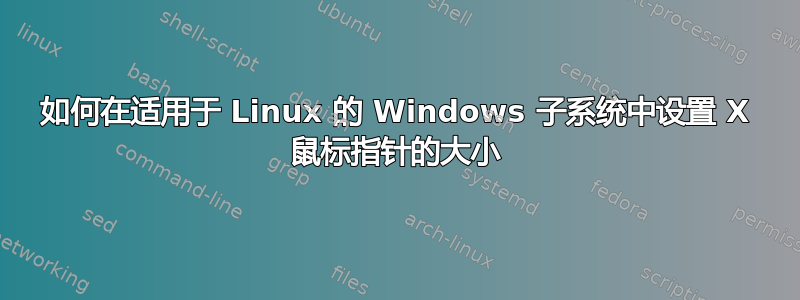 如何在适用于 Linux 的 Windows 子系统中设置 X 鼠标指针的大小