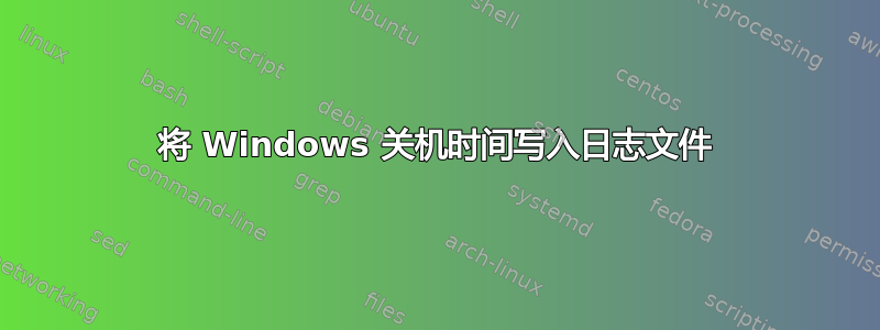 将 Windows 关机时间写入日志文件