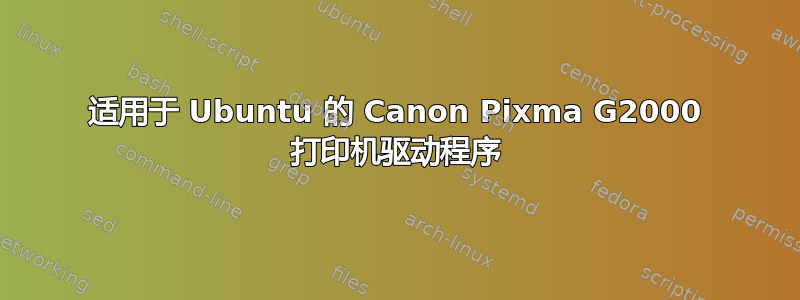 适用于 Ubuntu 的 Canon Pixma G2000 打印机驱动程序