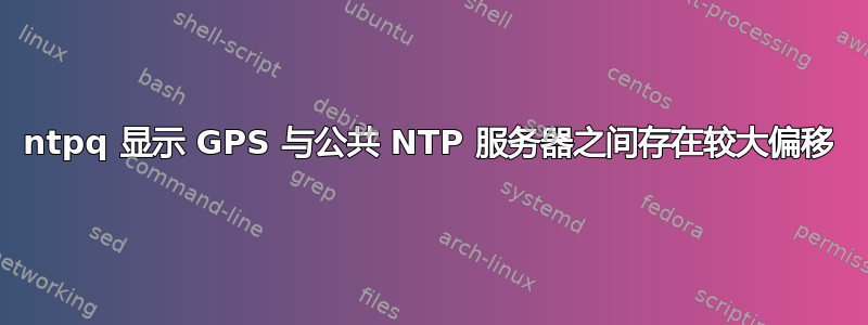 ntpq 显示 GPS 与公共 NTP 服务器之间存在较大偏移