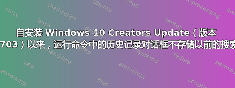 自安装 Windows 10 Creators Update（版本 1703）以来，运行命令中的历史记录对话框不存储以前的搜索