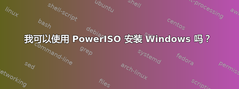 我可以使用 PowerISO 安装 Windows 吗？