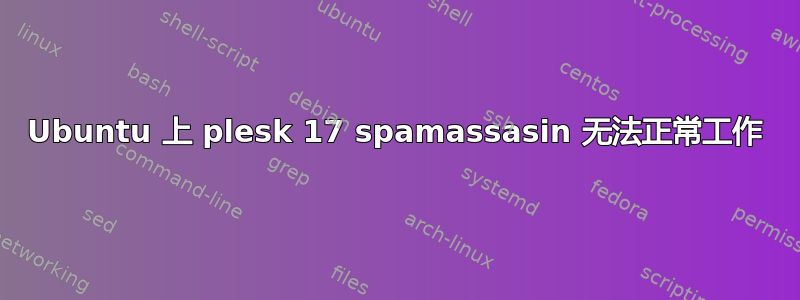 Ubuntu 上 plesk 17 spamassasin 无法正常工作